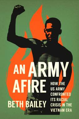 Book cover of “An Army Afire: How the US Army Confronted Its Racial Crisis in the Vietnam Era" by Beth Bailey.