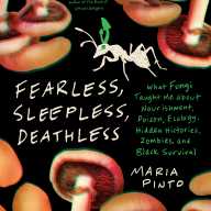 Book cover of “Fearless, Sleepless, Deathless: What Fungi Taught Me about Nourishment, Poison, Ecology, Hidden Histories, Zombies, and Black Survival” by Maria Pinto.