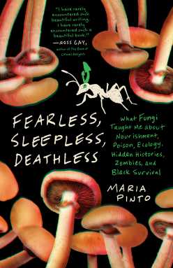 Book cover of “Fearless, Sleepless, Deathless: What Fungi Taught Me about Nourishment, Poison, Ecology, Hidden Histories, Zombies, and Black Survival” by Maria Pinto.