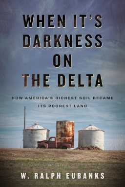 Book cover of “When It’s Darkness on the Delta: How America’s Richest Soil Became its Poorest Land” by W. Ralph Eubanks.