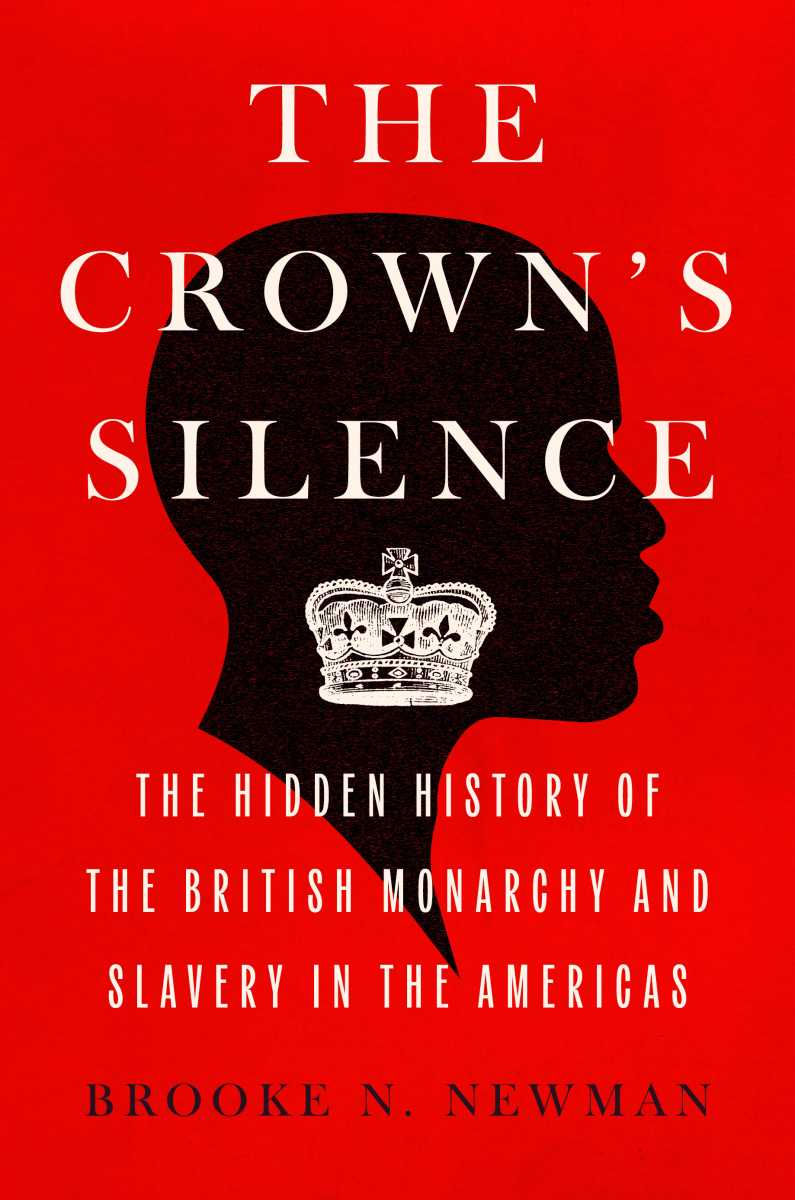 Book cover of the “The Crown’s Silence: The Hidden History of the British Monarchy and Slavery” by Brooke N. Newman.